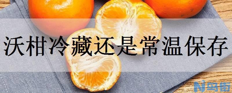 沃柑冷藏还是常温保存