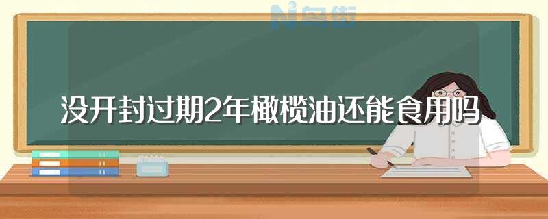 没开封过期2年橄榄油还能食用吗