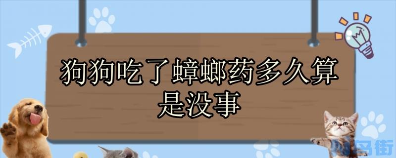 狗狗吃了蟑螂药多久算是没事？