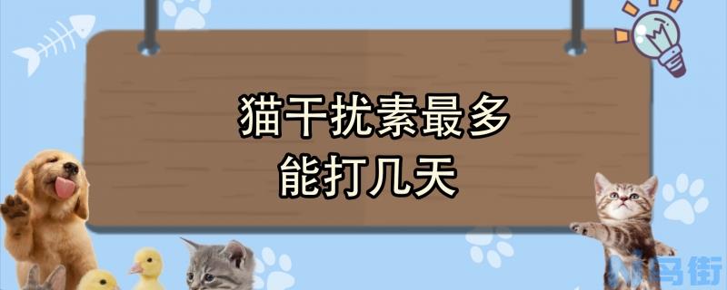 猫干扰素最多能打几天？